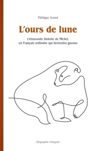 L'ours de lune. L'étonnante histoire de Michel, un Français ordinaire qui deviendra gourou - Biograp - Goust Philippe