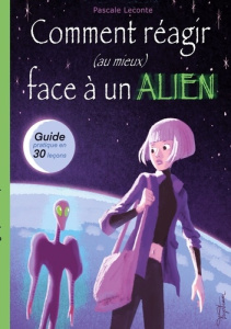 Comment réagir (au mieux) face à un Alien ! Guide pratique en trente leçons - Leconte Pascale ; Trystram Martin