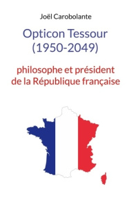 Opticon Tessour (1950-2049). Philosophe et président de la République française - Carobolante Joël