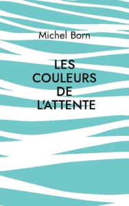 Les couleurs de l'attente - Born Michel