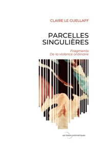 Parcelles Singulières. Fragments de la violence ordinaire - Le Guellaff claire