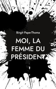 Moi, la femme du président - Pape-Thoma Birgit