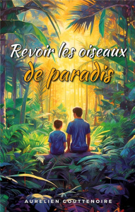 Revoir les oiseaux de paradis - Gouttenoire Aurélien