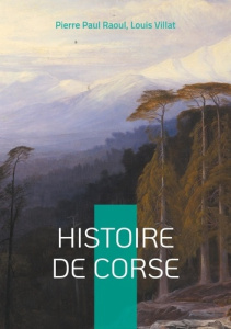 Histoire de Corse. Une exploration fascinante de l'île de beauté - Paul Raoul pierre ; Villat Louis