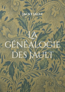 La généalogie des Jault. Quatre siècles de lignage nivernais - Jault Jacky