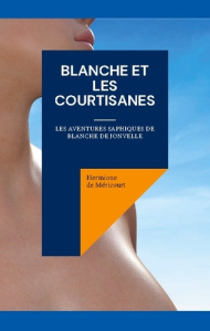 Blanche et les courtisanes. Les aventures saphiques de Blanche de Jonvelle - De Méricourt Hermione