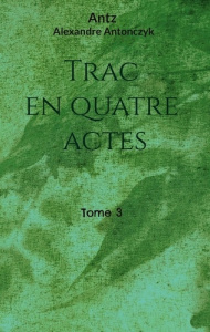 Trac en quatre actes. Tome 3 - Antonczyk Alexandre