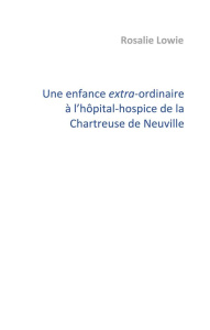 Une enfance extra-ordinaire à l'hôpital-hospice de la Chartreuse de Neuville - Lowie Rosalie