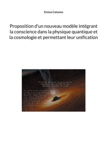 Proposition d'un nouveau modèle intégrant la conscience dans la physique quantique et la cosmologie - Cataneo Emma
