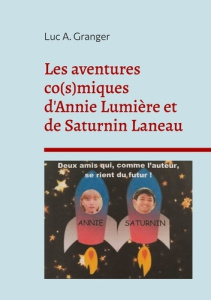 Les aventures co(s)miques d'Annie Lumière et de Saturnin Laneau. Deux amis qui, comme l'auteur, se r - Granger Luc A.