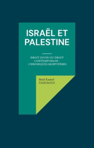 Israël et Palestine. Droit Divin ou Droit Contemporain - Chroniques mortifères - Yahiaoui Med Kamel