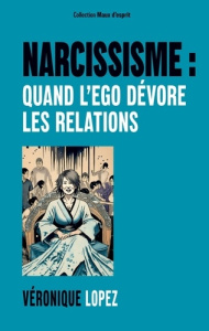 Narcissisme : quand l'ego dévore les relations. 3 - Lopez Véronique