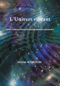 L'Univers vibrant. Notre réalité est de nature intégralement ondulatoire - Bourgoin Michel
