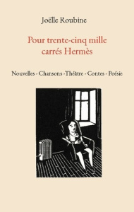 Pour trente-cinq mille carrés Hermès. Nouvelles - Chansons -Théâtre - Contes - Poésie - Roubine Joëlle