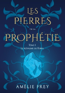 Pierres de prophetie. Tome 1 le royaume de riwal - Frey Amélie