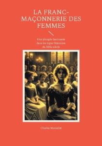 La Franc-maçonnerie des femmes. Une plongée fascinante dans les loges féminines du XIXe siècle - Monselet Charles
