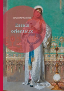 Essais orientaux. Plongée dans l'univers des civilisations orientales à travers une analyse philolog - Darmesteter James