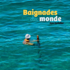 Baignades du monde. La plage dans tous ses états - Bachellier Alain
