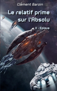 Le relatif prime sur l'Absolu. Tome II - Epixus - Baroin Clément