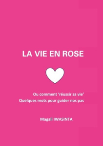 La vie en rose. Ou comment "réussir sa vie". Quelques mots pour guider nos pas. - Iwasinta Magali