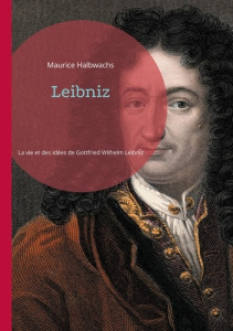 Leibniz. Une exploration approfondie de la vie et des idées de Gottfried Wilhelm Leibniz - Halbwachs Maurice