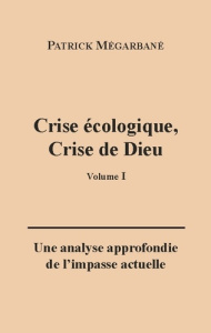 Crise écologique, crise de Dieu (I). Une analyse approfondie de l'impasse actuelle - Mégarbané Patrick