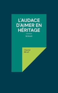 L'audace d'aimer en héritage. roman - Mirail Chantal