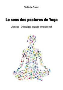 Le sens des postures de Yoga. Asanas - Décodage psycho-émotionnel - Saier Valérie