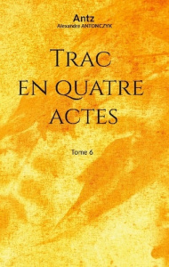 Trac en quatre actes. Tome 6 - Antonczyk Alexandre