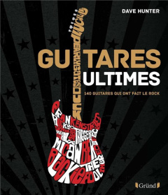 Guitares Ultimes. 140 guitares qui ont fait le rock - Hunter Dave ; Bitoun Julien