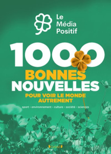1000 bonnes nouvelles pour voir le monde autrement. Sport, environnement, culture, société, sciences - LE MEDIA POSITIF
