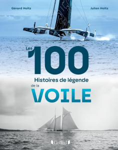 Les 100 histoires de légende de la voile - Holtz Gérard ; Holtz Julien