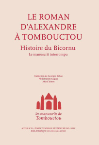 Le roman d'Alexandre à Tombouctou. Histoire du Bicornu - Bohas Georges ; Saguer Abderrahim ; Sinno Ahyaf