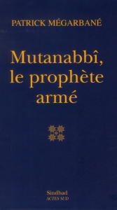 Mutanabbî, le prophète armé - Mégarbané Patrick