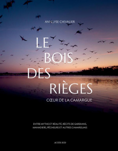 Le bois des Rièges. Coeur de la Camargue, entre mythe et réalité, récits de gardians, manadiers, pêc - Chevalier Annelyse