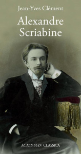 Alexandre Scriabine ou L'ivresse des sphères - Clément Jean-Yves