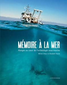 Mémoire à la mer. Plongée au coeur de l'archéologie sous-marine - L'Hour Michel ; Veyrat Elisabeth ; Richez Florence