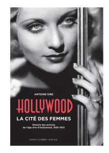 Hollywood, la cité des femmes. Histoires des actrices de l'âge d'or d'Hollywood, 1930-1955 - Sire Antoine ; Frémaux Thierry ; Tavernier Bertran