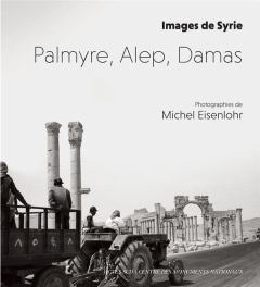 Palmyre, Alep, Damas. Images de Syrie - Eisenlohr Michel ; Gros Pierre ; Brun Yann ; Tribo