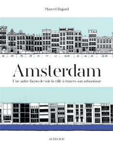 Amsterdam. Une autre façon de voir la ville à travers son urbanisme - Bajard Marcel ; Duthilleul Jean-Marie