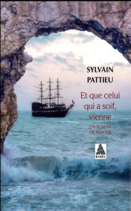 Et que celui qui a soif, vienne. Un roman de pirates - Pattieu Sylvain