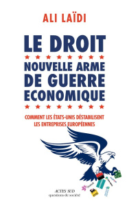 Le droit, nouvelle arme de guerre économique. Comment les Etats-Unis destabilisent les entreprises e - Laïdi Ali