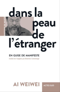 Dans la peau de l'étranger - Ai Weiwei ; Commengé Béatrice