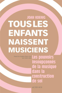 Tous les enfants naissent musiciens. Les pouvoirs insoupconnés de la musique dans la construction de - Koenig Joan ; Weis Cédric ; Colline Michel ; Menue