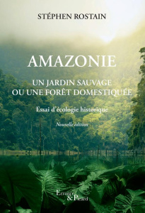 Amazonie. Un jardin sauvage ou une forêt domestiquée - Rostain Stéphen ; Descola Philippe ; Hervé-Gruyer