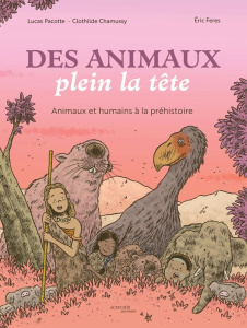 Des animaux plein la tête. Animaux et humains à la Préhistoire - Chamussy Clothilde ; Pacotte Lucas ; Feres Eric