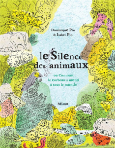 Le silence des animaux. Ou comment le corbeau a menti à tout le monde - Pin Dominique ; Pin Isabel