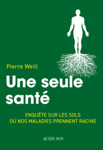 Une seule santé. Enquête sur les sols où nos maladies prennent racine - Weill Pierre ; Selosse Marc-André