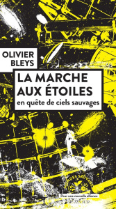 La marche aux étoiles. En quête de ciels sauvages - Bleys Olivier