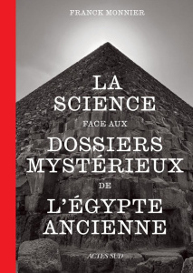 La science face aux dossiers mystérieux de l'Egypte ancienne - Monnier Franck